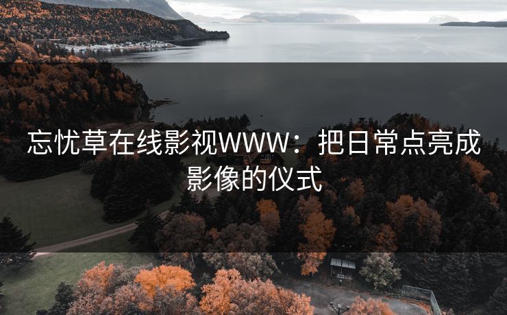 忘忧草在线影视WWW：把日常点亮成影像的仪式