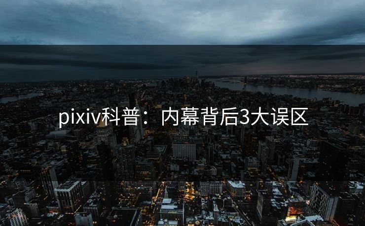 pixiv科普：内幕背后3大误区