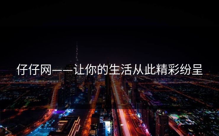 仔仔网——让你的生活从此精彩纷呈 仔仔网——让你的生活从此精彩纷呈