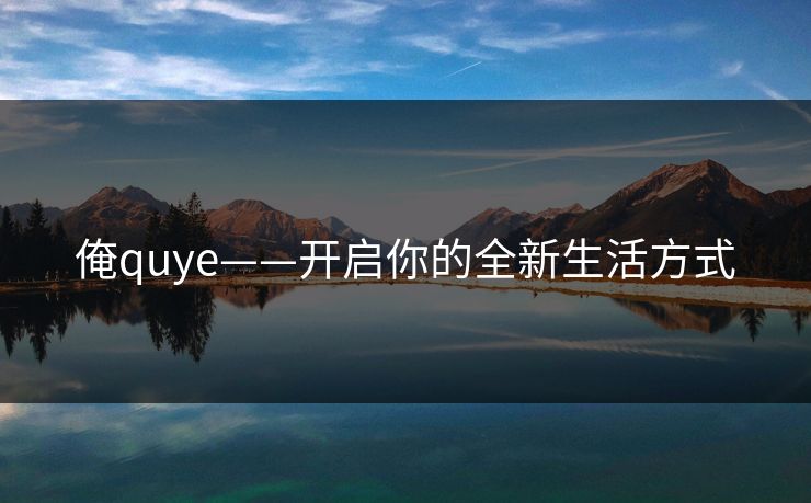 俺quye——开启你的全新生活方式