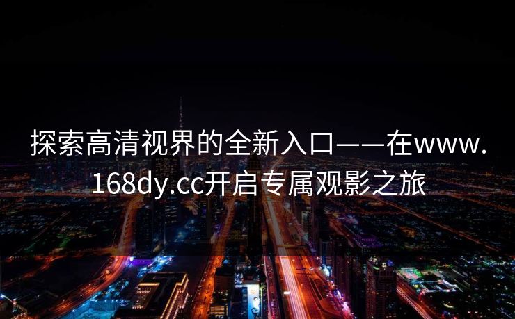 探索高清视界的全新入口——在www.168dy.cc开启专属观影之旅