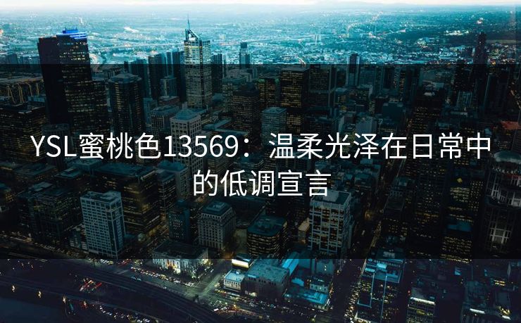 YSL蜜桃色13569：温柔光泽在日常中的低调宣言