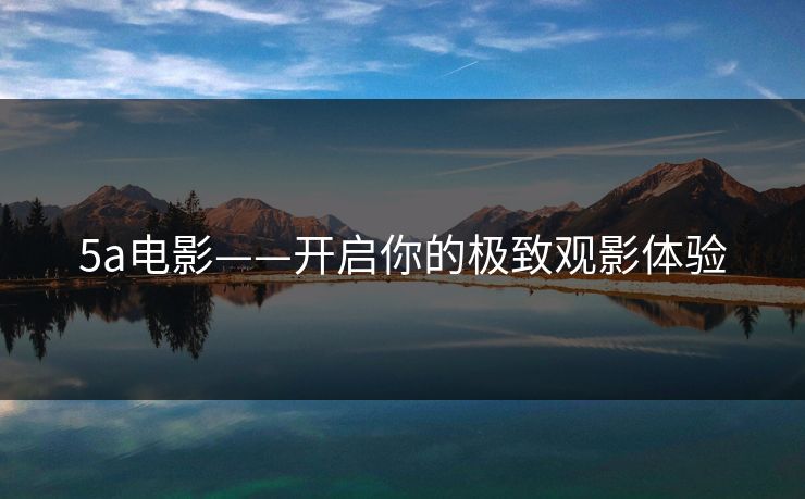 5a电影——开启你的极致观影体验