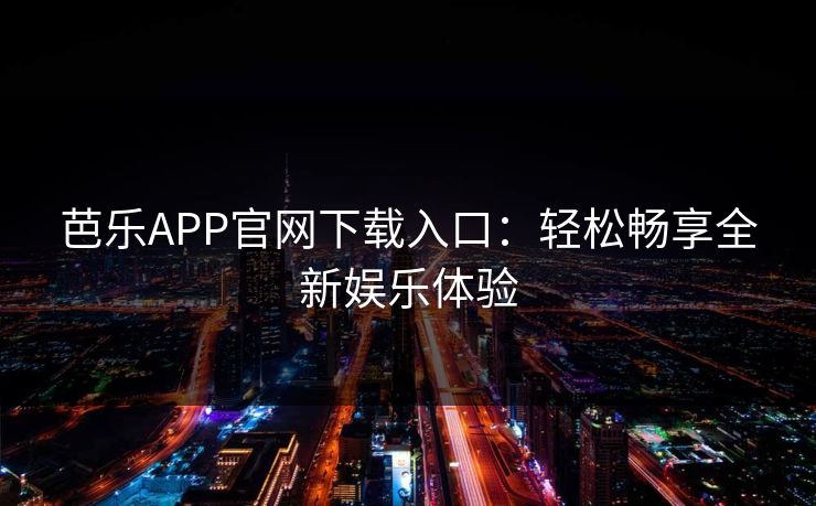 芭乐APP官网下载入口:轻松畅享全新娱乐体验 芭乐APP官网下载入口:轻松畅享全新娱乐体验