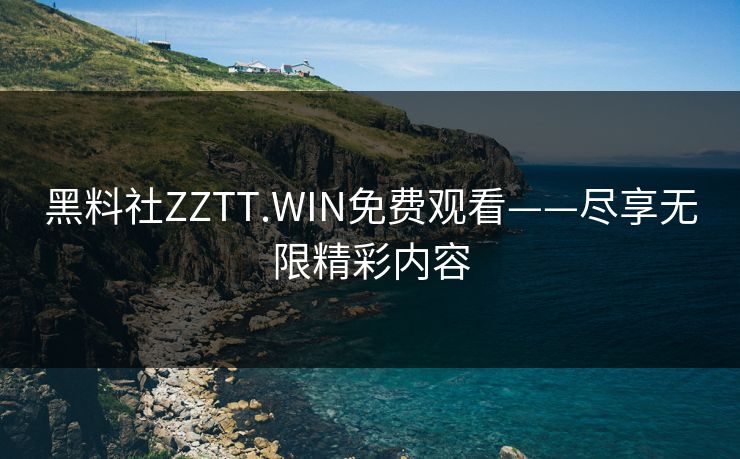黑料社ZZTT.WIN免费观看——尽享无限精彩内容 黑料社ZZTT.WIN免费观看——尽享无限精彩内容