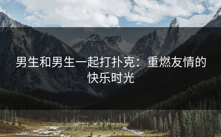 男生和男生一起打扑克：重燃友情的快乐时光
