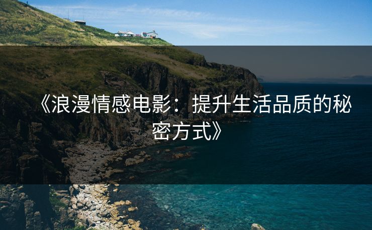 《浪漫情感电影：提升生活品质的秘密方式》