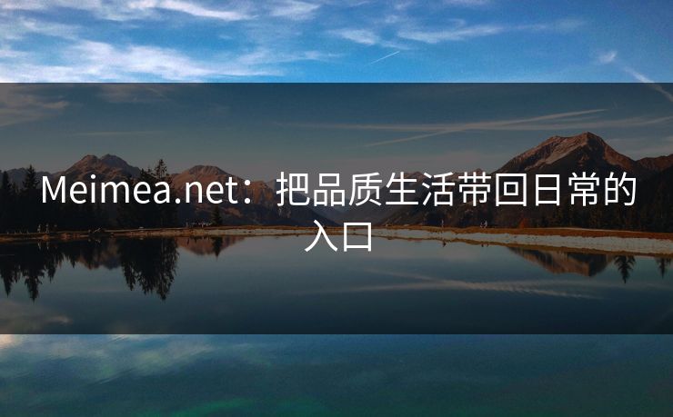 Meimea.net:把品质生活带回日常的入口