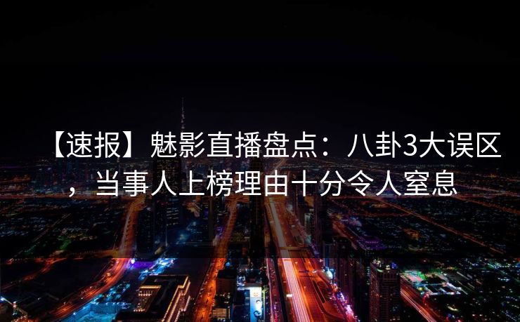 【速报】魅影直播盘点：八卦3大误区，当事人上榜理由十分令人窒息