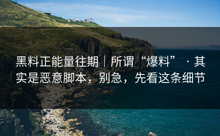 黑料正能量往期|所谓“爆料” · 其实是恶意脚本,别急,先看这条细节